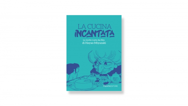 La cucina Incantata: un libro che unisce il cinema fantastico di Hayao Miyazaki con il mondo della gastronomia|||